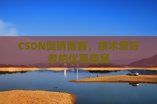 CSDN促销博客,技术爱好者的优惠盛宴